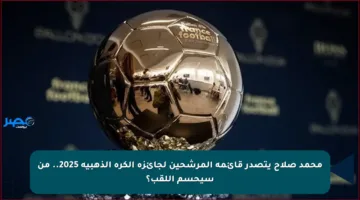 محمد صلاح يتصدر قائمة المرشحين لجائزة الكرة الذهبية 2025.. من سيحسم اللقب؟